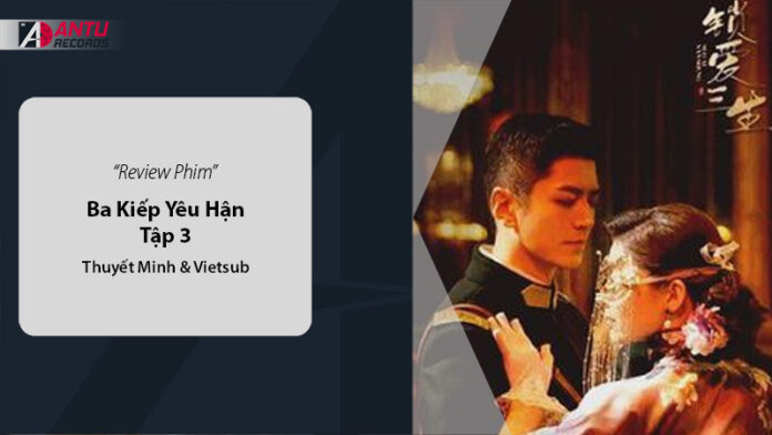 Review Phim Ba Kiếp Yêu Hận Tập 3 - Thuyết Minh & Vietsub