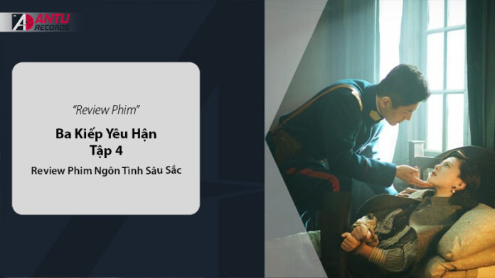 Ba Kiếp Yêu Hận Tập 4 - Review Phim Ngôn Tình Sâu Sắc