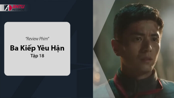 Review Ba Kiếp Yêu Hận Tập 18 Review: Tình Yêu, Thù Hận