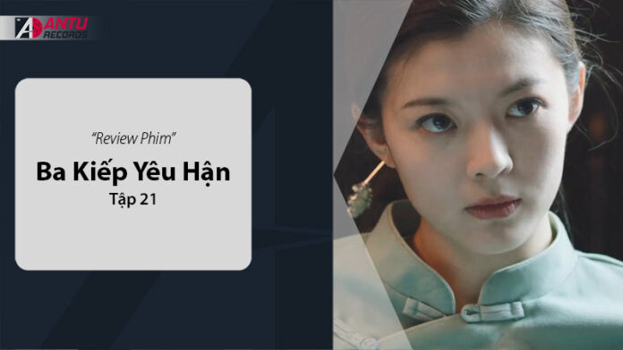 Review Ba Kiếp Yêu Hận Tập 21: Cảm Xúc Dâng Trào Trong Bối Cảnh Dân Quốc