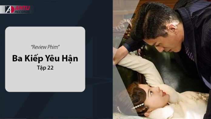 Review Ba Kiếp Yêu Hận Tập 22: Phân Tích và Đánh Giá Sắc Sảo