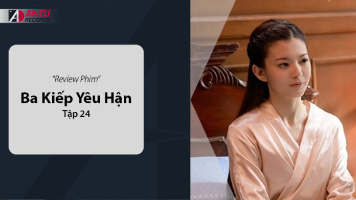 Review Chi Tiết Phim Ba Kiếp Yêu Hận Tập 24